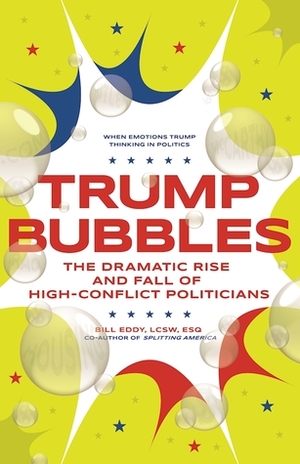 Trump Bubbles: The Dramatic Rise and Fall of High-Conflict Politicians by Bill Eddy
