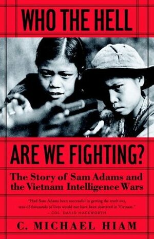 Who The Hell Are We Fighting? The Story of Sam Adams and the Vietnam Intelligence Wars by C. Michael Hiam