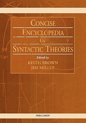 Concise Encyclopedia of Syntactic Theories by K. Brown, J. Miller