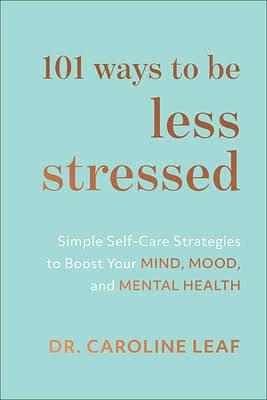 101 Ways to Be Less Stressed: Simple Self-Care Strategies to Boost Your Mind, Mood, and Mental Health by Caroline Leaf