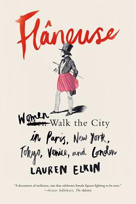 Flâneuse: Women Walk the City in Paris, New York, Tokyo, Venice, and London by Lauren Elkin