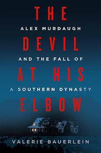 The Devil at His Elbow: Alex Murdaugh and the Fall of a Southern Dynasty by Valerie Bauerlein