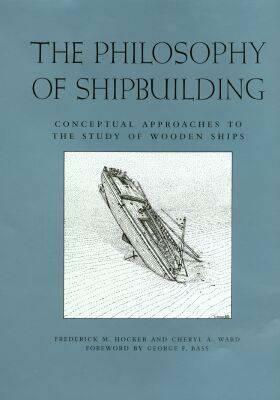 The Philosophy of Shipbuilding: Conceptual Approaches to the Study of Wooden Ships by George F. Bass, Frederick M. Hocker, Frederick M. Hocker