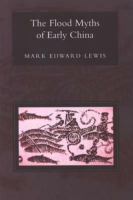 The Flood Myths of Early China by Mark Edward Lewis