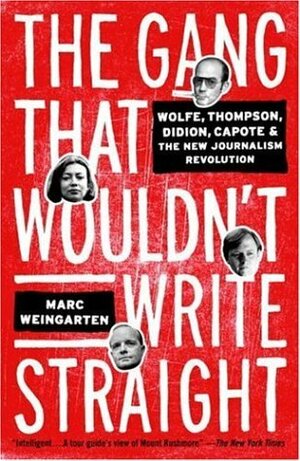 The Gang That Wouldn't Write Straight: Wolfe, Thompson, Didion, Capote, and the New Journalism Revolution by Marc Weingarten