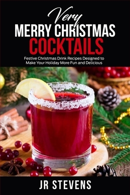 Very Merry Christmas Cocktails: Festive Christmas Drink Recipes Designed to Make Your Holiday More Fund and Delicious by Jr. Stevens