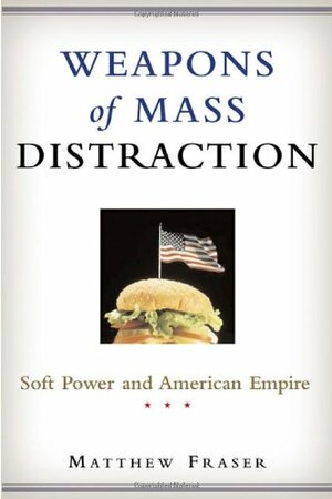 Weapons of Mass Distraction: Soft Power and American Empire by Matthew Fraser