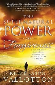 The Supernatural Power of Forgiveness: Discover How to Escape Your Prison of Pain and Unlock a Life of Freedom by Kris Vallotton, Jason Vallotton