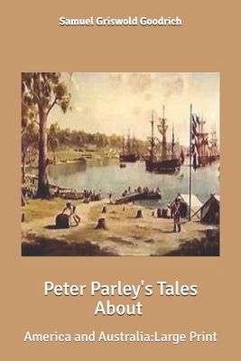 Peter Parley's Tales About America and Australia: Large Print by Samuel Griswold Goodrich