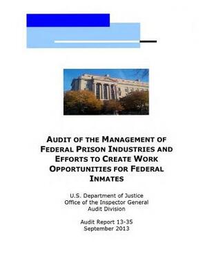 Audit of the Management of Federal Prison Industries and Efforts to Create Work Opportunities for Federal Inmates by U. S. Department of Justice
