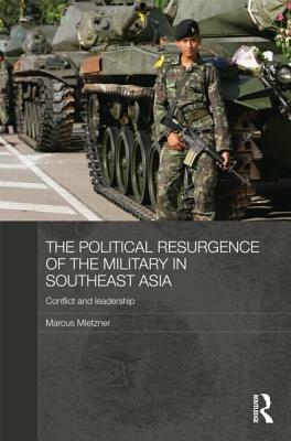 The Political Resurgence of the Military in Southeast Asia: Conflict and Leadership by 