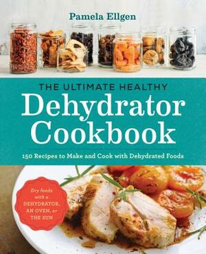 The Ultimate Healthy Dehydrator Cookbook: 150 Recipes to Make and Cook with Dehydrated Foods by Pamela Ellgen