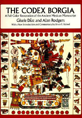 The Codex Borgia: A Full-Color Restoration of the Ancient Mexican Manuscript by Alan Rodgers, Gisele Díaz