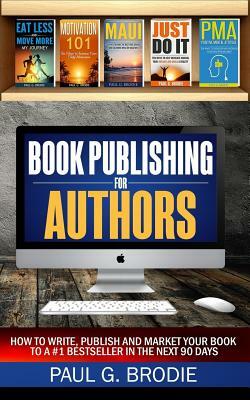 Book Publishing for Authors: How to Write, Publish and Market Your Book to a #1 Bestseller in the Next 90 Days by Paul Brodie