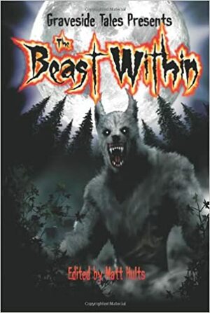 The Beast Within by David W. Hill, Trent Hergenrader, Vince Churchill, Raoul Wainscoting, Gary A. Braunbeck, Norma Lehr, Lee Battersby, Joel A. Sutherland, William D. Carl, Mike Hultquist, Gina Ranalli, Belea T. Keeney, Steven E. Wedel, Rick Farnsworth, Richard Moore, John Palisano, Matt Hults, John C. Caruso, Michael Stone, Mark W. Coulter