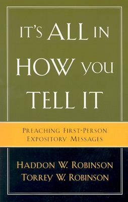 It's All in How You Tell It: Preaching First-Person Expository Messages by Torrey W. Robinson, Haddon W. Robinson
