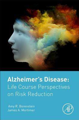 Alzheimer's Disease: Life Course Perspectives on Risk Reduction by Amy Borenstein, James Mortimer