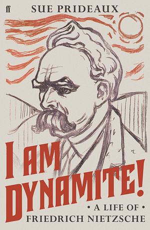 I Am Dynamite!: A Life of Friedrich Nietzsche by Sue Prideaux