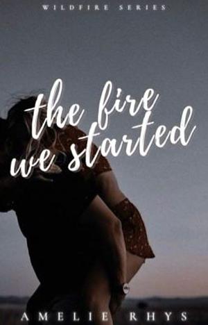 The Fire We Started by Amelie Rhys