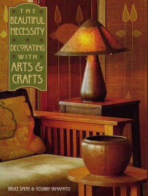 The Beautiful Necessity: Decorating with Arts & Crafts by Bruce Smith, Yoshiko Yamamoto