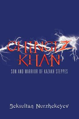 Chingiz Khan: Son and Warrior of Kazakh Steppes by Beksultan Nurzhekeyev