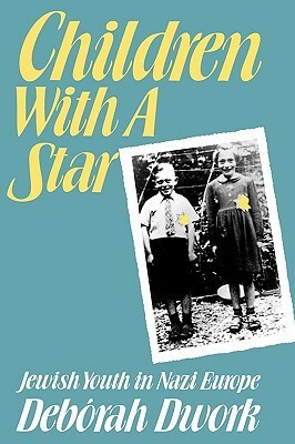 Children with a Star: Jewish Youth in Nazi Europe by Deborah Dwrok, Deborah Dwork