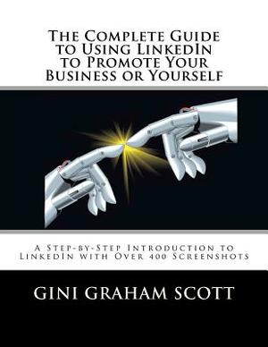 The Complete Guide to Using LinkedIn to Promote Your Business or Yourself by Gini Graham Scott Ph. D.