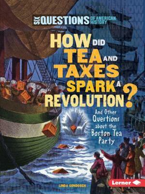 How Did Tea and Taxes Spark a Revolution?: And Other Questions about the Boston Tea Party by Linda Gondosch