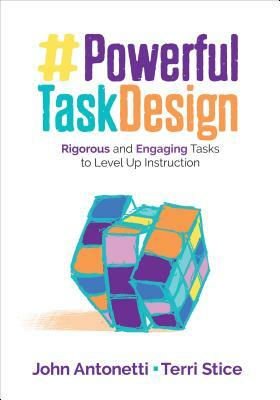 Powerful Task Design: Rigorous and Engaging Tasks to Level Up Instruction by Terri Ann Stice, John V. Antonetti