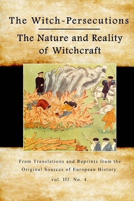The Witch-Persecutions: From Translations and Reprints from the Original Sources of European History. vol. III. No. 4. by Various Sources