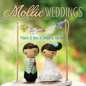 Mollie Makes Weddings: Projects & Ideas as Unique as You Are by Makes Mollie