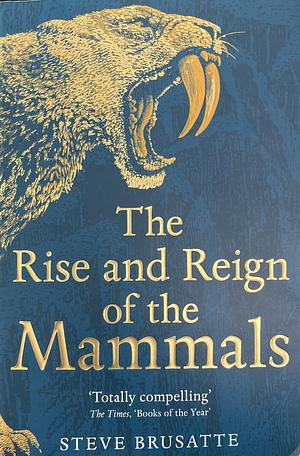 The Rise and Reign of the Mammals by Steve Brusatte