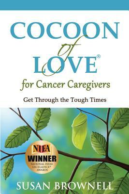 Cocoon of Love for Cancer Caregivers: Get Through the Tough Times by Susan Brownell