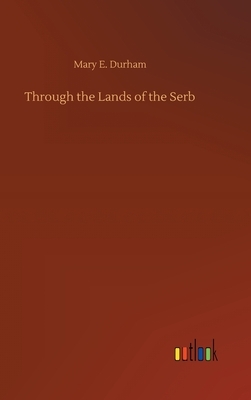 Through the Lands of the Serb by Mary E. Durham