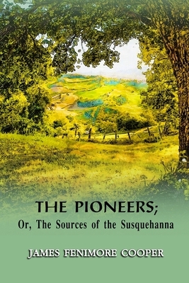 The Pioneers; Or, The Sources of the Susquehanna: Annotated by James Fenimore Cooper
