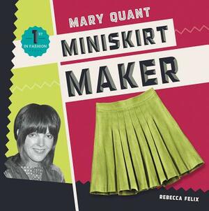 Mary Quant: Miniskirt Maker by Rebecca Felix