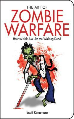 The Art of Zombie Warfare: How to Kick Ass Like the Walking Dead by Scott Kenemore