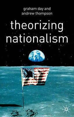 Theorizing Nationalism by Graham Day, Andrew Thompson