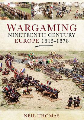 Wargaming: Nineteenth Century Europe 1815-1878 by Neil Thomas