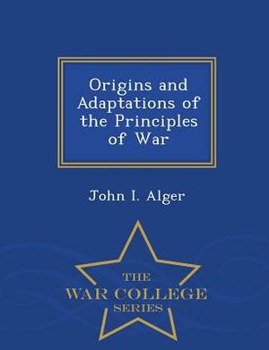 Origins and Adaptations of the Principles of War - War College Series by John I. Alger