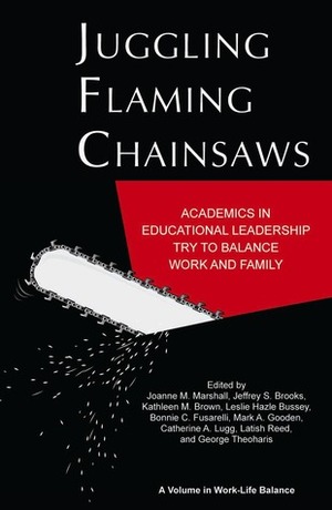 Juggling Flaming Chain Saws:Academics in Educational Leadership Try to Balance Work and Family by Latish C. Reed, Leslie Hazle Bussey, Mark A. Gooden, Jeffrey S. Brooks, Bonnie Fusarelli, Joanne M. Marshall, George Theoharis, Catherine A. Lugg, Kathleen M. Brown