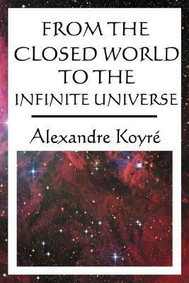 From the Closed World to the Infinite Universe by Alexandre Koyré