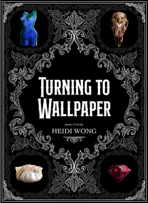 Turning to Wallpaper: Poems and Art by Heidi Wong