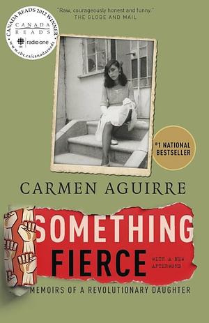 Something Fierce: Memoirs of a Revolutionary Daughter. Carmen Aguirre by Carmen Aguirre