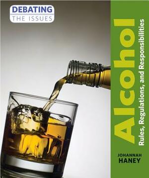 Alcohol: Rules, Regulations, and Responsibilities by Johannah Haney