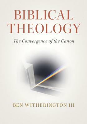 Biblical Theology: The Convergence of the Canon by Ben Witherington III