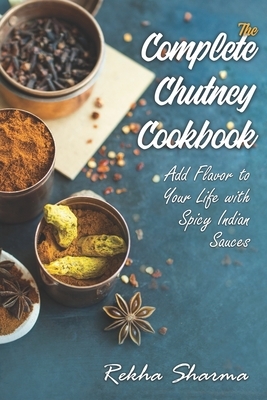 The Complete Chutney Cookbook: Add Flavor to Your Life with Spicy Indian Sauces by Rekha Sharma