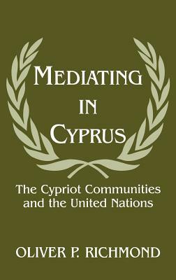 Mediating in Cyprus: The Cypriot Communities and the United Nations by Oliver P. Richmond