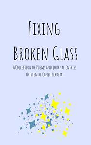 Fixing Broken Glass: A Collection of Poetry and Journal Entries by Conee Berdera