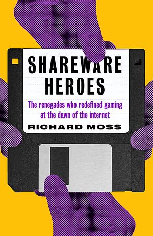 Shareware Heroes: The renegades who redefined gaming at the dawn of the internet by Richard Moss